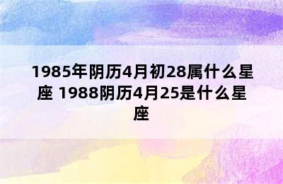 1985年阴历4月初28属什么星座 1988阴历4月25是什么星座